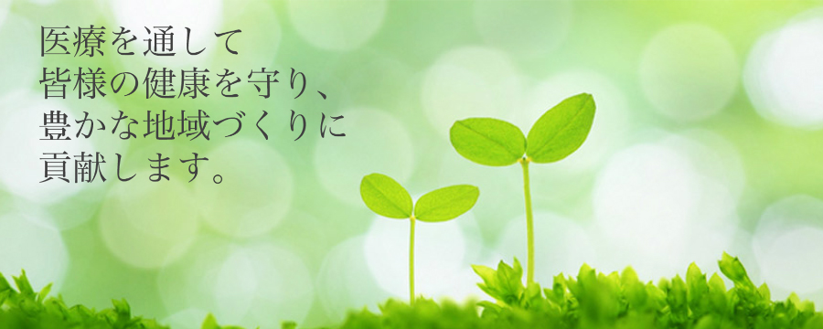 医療を通して皆様の健康を守り、豊な地域づくりに貢献します